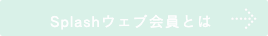 Splashウェブ会員とは