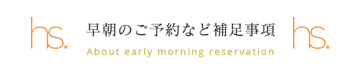 早朝のご予約など補足事項
